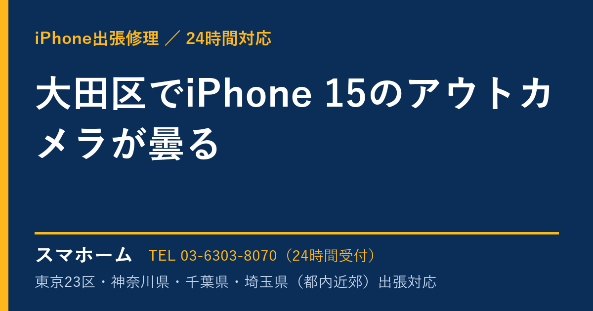 大田区でiPhone 15のアウトカメラが曇る｜iPhone出張修理スマホームの修理事例