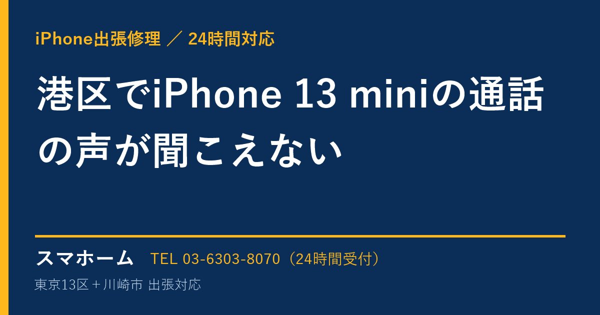 港区でiPhone 13 miniの通話の声が聞こえない｜iPhone出張修理スマホームの修理事例